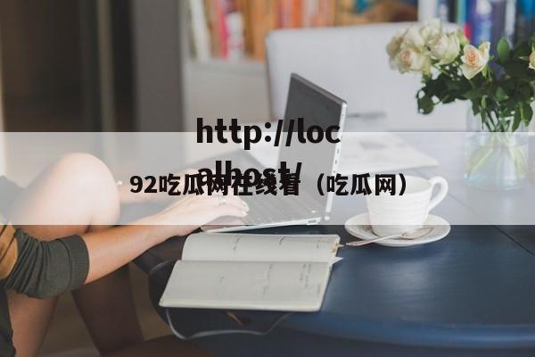 92吃瓜网在线看(吃瓜网)