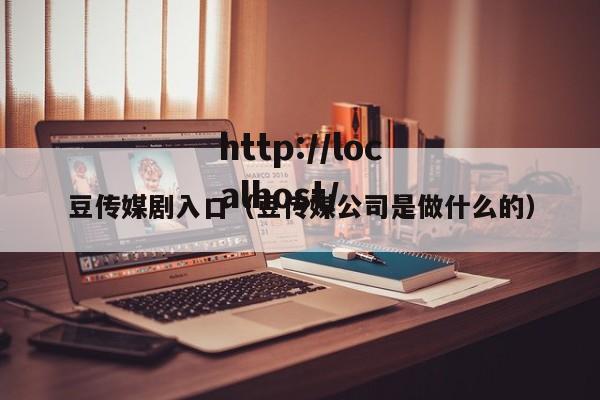 豆传媒剧入口(豆传媒公司是做什么的)