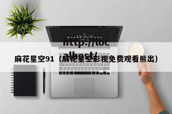 麻花星空91(麻花星空影视免费观看熊出)