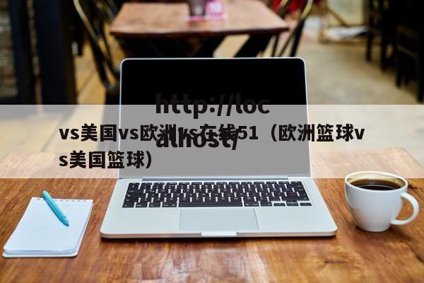 vs美国vs欧洲vs在线51(欧洲篮球vs美国篮球)