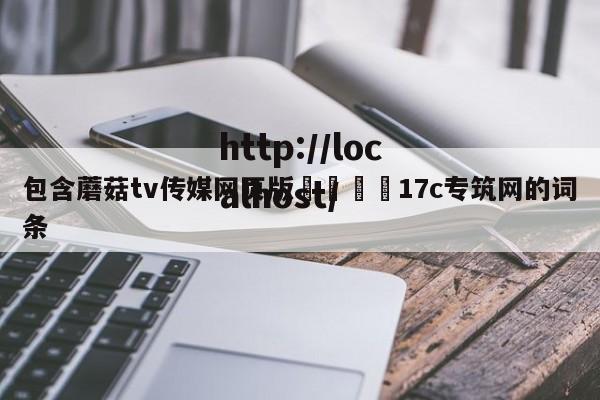 包含蘑菇tv传媒网页版🌈17c专筑网的词条