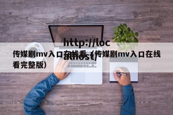 传媒剧mv入口在线看(传媒剧mv入口在线看完整版)